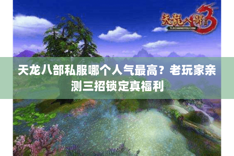 天龙八部私服哪个人气最高？老玩家亲测三招锁定真福利