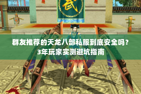 群友推荐的天龙八部私服到底安全吗?3年玩家实测避坑指南 群友推荐的天龙八部私服到底安全吗?3年玩家实测避坑指南