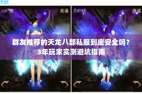 群友推荐的天龙八部私服到底安全吗?3年玩家实测避坑指南 群友推荐的天龙八部私服到底安全吗?3年玩家实测避坑指南