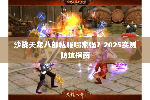 沙战天龙八部私服哪家强?2025实测防坑指南 沙战天龙八部私服哪家强?2025实测防坑指南