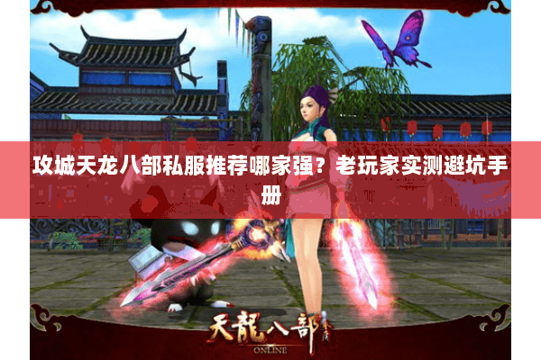 攻城天龙八部私服推荐哪家强?老玩家实测避坑手册 攻城天龙八部私服推荐哪家强?老玩家实测避坑手册