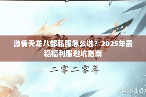 激情天龙八部私服怎么选？2025年最稳福利服避坑指南