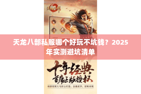 天龙八部私服哪个好玩不坑钱?2025年实测避坑清单 天龙八部私服哪个好玩不坑钱?2025年实测避坑清单