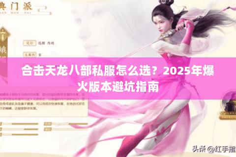 合击天龙八部私服怎么选?2025年爆火版本避坑指南 合击天龙八部私服怎么选?2025年爆火版本避坑指南