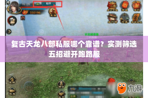 复古天龙八部私服哪个靠谱?实测筛选五招避开跑路服 复古天龙八部私服哪个靠谱?实测筛选五招避开跑路服