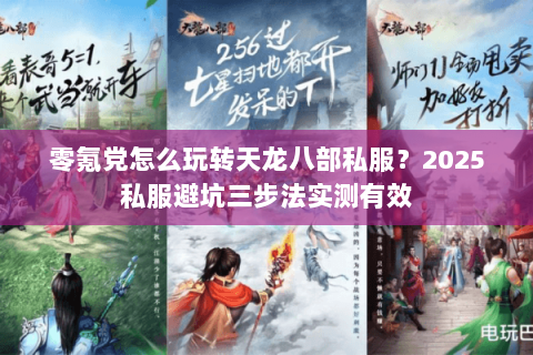 零氪党怎么玩转天龙八部私服?2025私服避坑三步法实测有效 零氪党怎么玩转天龙八部私服?2025私服避坑三步法实测有效