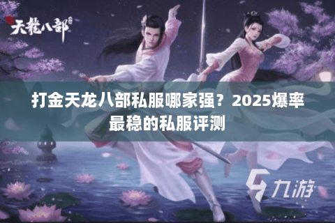 打金天龙八部私服哪家强?2025爆率最稳的私服评测 打金天龙八部私服哪家强?2025爆率最稳的私服评测