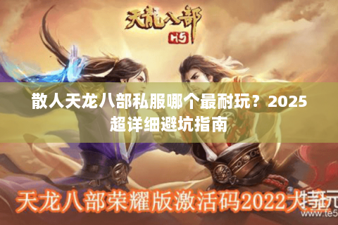 散人天龙八部私服哪个最耐玩?2025超详细避坑指南 散人天龙八部私服哪个最耐玩?2025超详细避坑指南