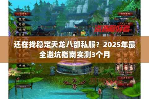 还在找稳定天龙八部私服?2025年最全避坑指南实测3个月 还在找稳定天龙八部私服?2025年最全避坑指南实测3个月