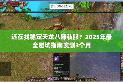 还在找稳定天龙八部私服?2025年最全避坑指南实测3个月 还在找稳定天龙八部私服?2025年最全避坑指南实测3个月