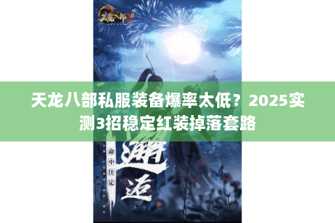 天龙八部私服装备爆率太低?2025实测3招稳定红装掉落套路 天龙八部私服装备爆率太低?2025实测3招稳定红装掉落套路