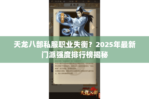 天龙八部私服职业失衡?2025年最新门派强度排行榜揭秘 天龙八部私服职业失衡?2025年最新门派强度排行榜揭秘