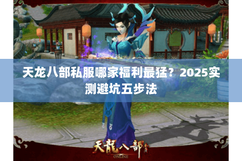 天龙八部私服哪家福利最猛？2025实测避坑五步法