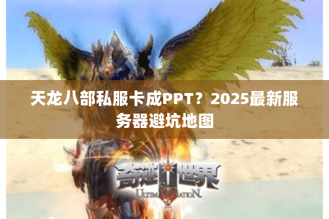 天龙八部私服卡成PPT？2025最新服务器避坑地图