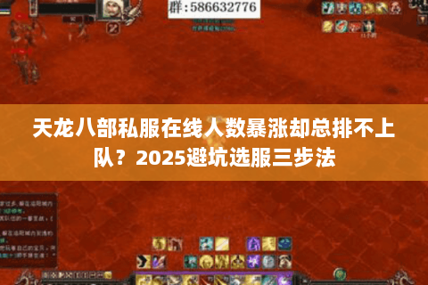 天龙八部私服在线人数暴涨却总排不上队?2025避坑选服三步法 天龙八部私服在线人数暴涨却总排不上队?2025避坑选服三步法