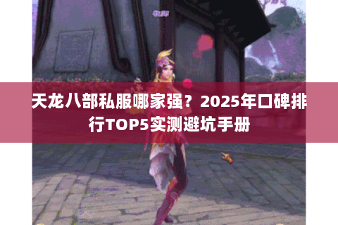 天龙八部私服哪家强?2025年口碑排行TOP5实测避坑手册 天龙八部私服哪家强?2025年口碑排行TOP5实测避坑手册