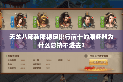 天龙八部私服稳定排行前十的服务器为什么总挤不进去? 天龙八部私服稳定排行前十的服务器为什么总挤不进去?