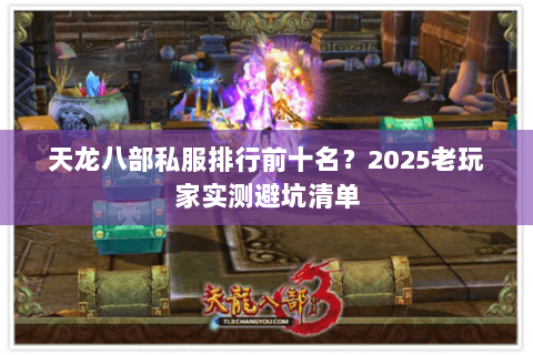 天龙八部私服排行前十名?2025老玩家实测避坑清单 天龙八部私服排行前十名?2025老玩家实测避坑清单