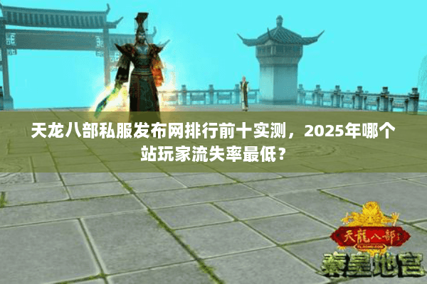 天龙八部私服发布网排行前十实测,2025年哪个站玩家流失率最低? 天龙八部私服发布网排行前十实测,2025年哪个站玩家流失率最低?