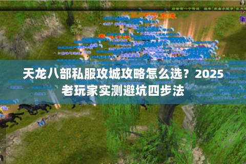 天龙八部私服攻城攻略怎么选?2025老玩家实测避坑四步法 天龙八部私服攻城攻略怎么选?2025老玩家实测避坑四步法