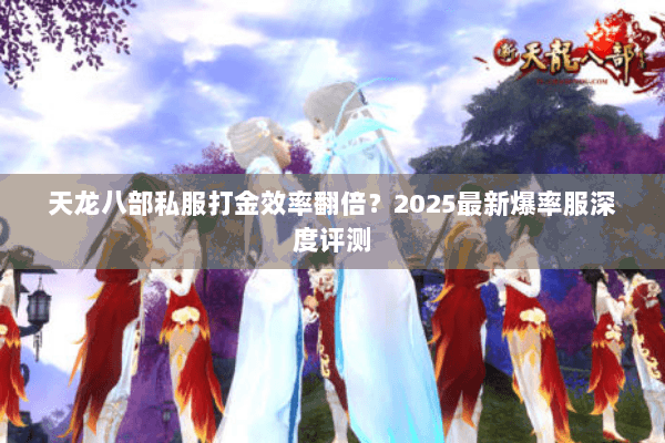 天龙八部私服打金效率翻倍？2025最新爆率服深度评测