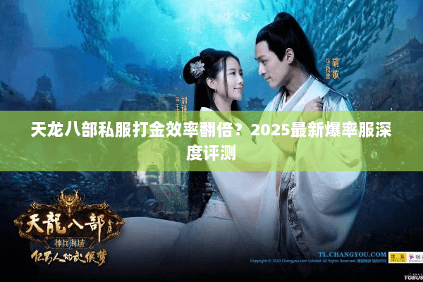 天龙八部私服打金效率翻倍？2025最新爆率服深度评测