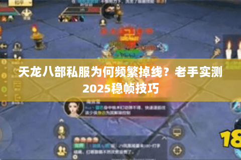 天龙八部私服为何频繁掉线?老手实测2025稳帧技巧 天龙八部私服为何频繁掉线?老手实测2025稳帧技巧