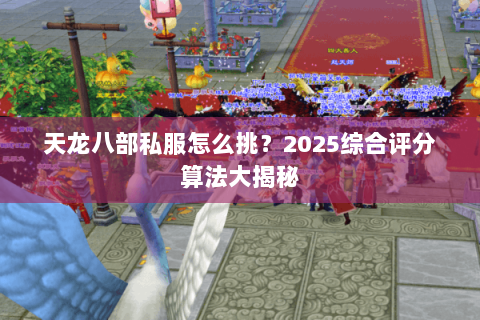 天龙八部私服怎么挑？2025综合评分算法大揭秘