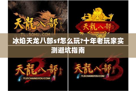 冰焰天龙八部sf怎么玩?十年老玩家实测避坑指南 冰焰天龙八部sf怎么玩?十年老玩家实测避坑指南