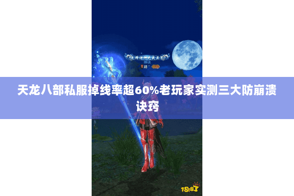 天龙八部私服掉线率超60%老玩家实测三大防崩溃诀窍 天龙八部私服掉线率超60%老玩家实测三大防崩溃诀窍
