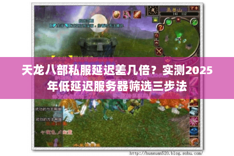 天龙八部私服延迟差几倍?实测2025年低延迟服务器筛选三步法 天龙八部私服延迟差几倍?实测2025年低延迟服务器筛选三步法