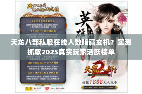 天龙八部私服在线人数暗藏玄机?实测抓取2025真实玩家活跃榜单 天龙八部私服在线人数暗藏玄机?实测抓取2025真实玩家活跃榜单