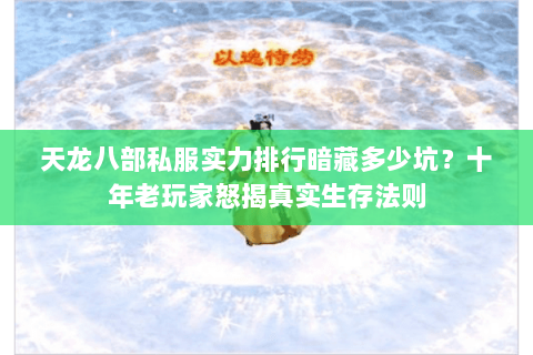 天龙八部私服实力排行暗藏多少坑?十年老玩家怒揭真实生存法则 天龙八部私服实力排行暗藏多少坑?十年老玩家怒揭真实生存法则