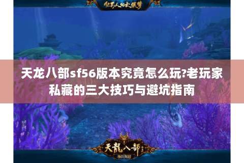 天龙八部sf56版本究竟怎么玩?老玩家私藏的三大技巧与避坑指南 天龙八部sf56版本究竟怎么玩?老玩家私藏的三大技巧与避坑指南