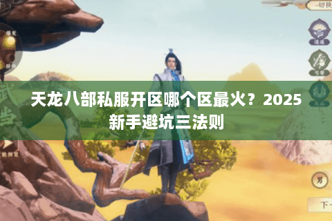 天龙八部私服开区哪个区最火？2025新手避坑三法则
