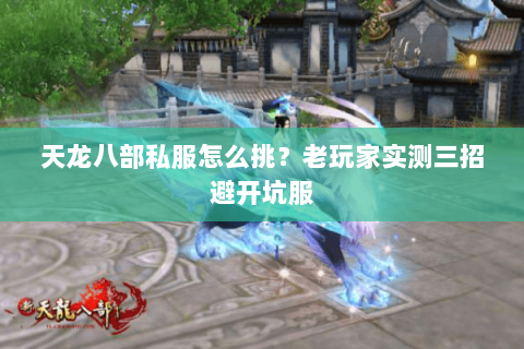 天龙八部私服怎么挑？老玩家实测三招避开坑服