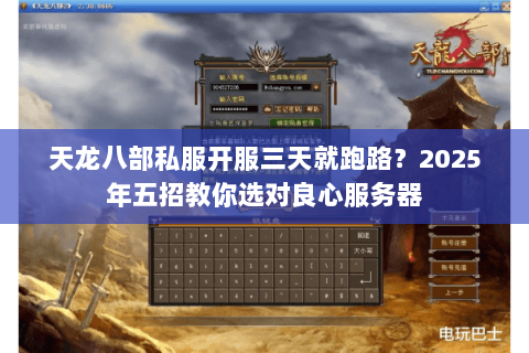 天龙八部私服开服三天就跑路?2025年五招教你选对良心服务器 天龙八部私服开服三天就跑路?2025年五招教你选对良心服务器
