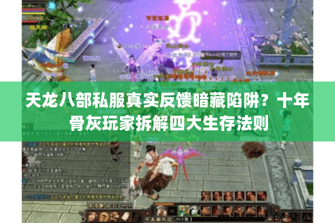天龙八部私服真实反馈暗藏陷阱?十年骨灰玩家拆解四大生存法则 天龙八部私服真实反馈暗藏陷阱?十年骨灰玩家拆解四大生存法则