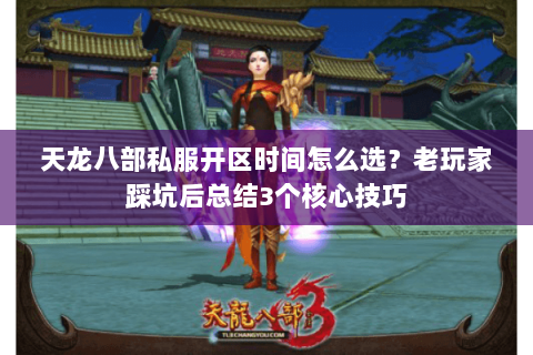 天龙八部私服开区时间怎么选?老玩家踩坑后总结3个核心技巧 天龙八部私服开区时间怎么选?老玩家踩坑后总结3个核心技巧