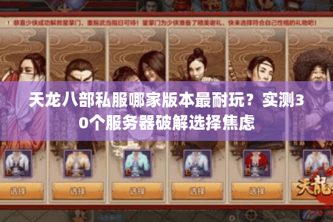 天龙八部私服哪家版本最耐玩?实测30个服务器破解选择焦虑 天龙八部私服哪家版本最耐玩?实测30个服务器破解选择焦虑