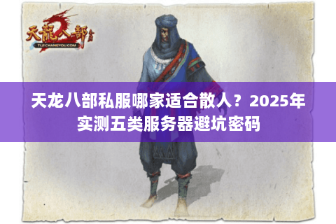 天龙八部私服哪家适合散人?2025年实测五类服务器避坑密码 天龙八部私服哪家适合散人?2025年实测五类服务器避坑密码
