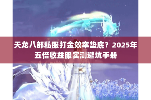 天龙八部私服打金效率垫底?2025年五倍收益服实测避坑手册 天龙八部私服打金效率垫底?2025年五倍收益服实测避坑手册