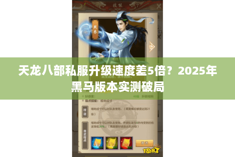 天龙八部私服升级速度差5倍?2025年黑马版本实测破局 天龙八部私服升级速度差5倍?2025年黑马版本实测破局