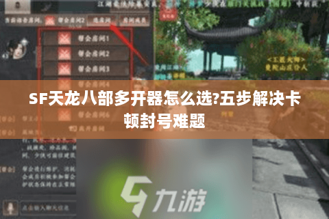 SF天龙八部多开器怎么选?五步解决卡顿封号难题 SF天龙八部多开器怎么选?五步解决卡顿封号难题