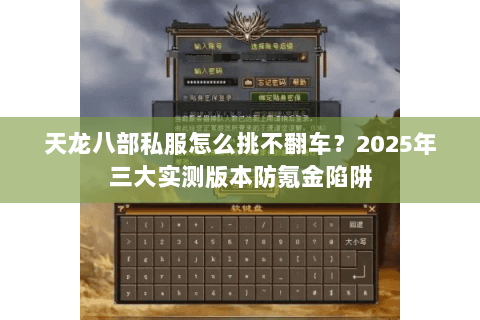 天龙八部私服怎么挑不翻车?2025年三大实测版本防氪金陷阱 天龙八部私服怎么挑不翻车?2025年三大实测版本防氪金陷阱