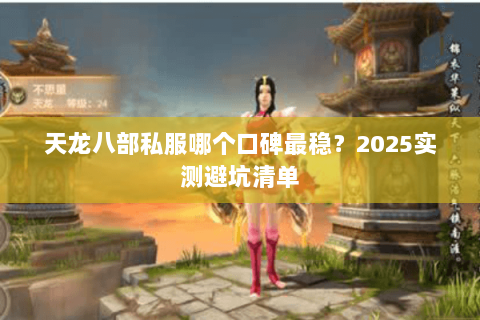 天龙八部私服哪个口碑最稳？2025实测避坑清单