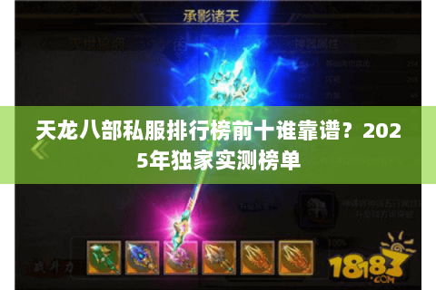 天龙八部私服排行榜前十谁靠谱?2025年独家实测榜单 天龙八部私服排行榜前十谁靠谱?2025年独家实测榜单