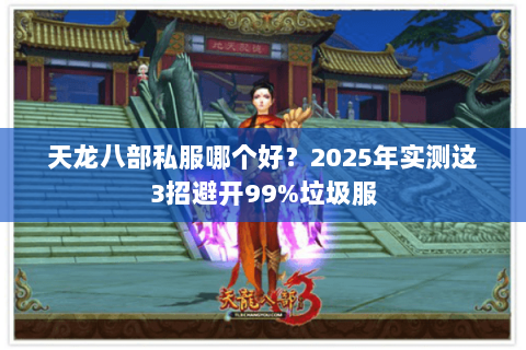 天龙八部私服哪个好？2025年实测这3招避开99%垃圾服
