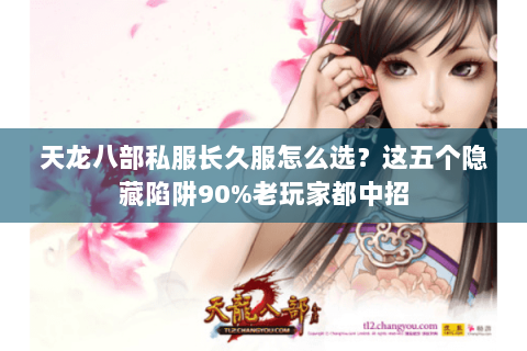 天龙八部私服长久服怎么选?这五个隐藏陷阱90%老玩家都中招 天龙八部私服长久服怎么选?这五个隐藏陷阱90%老玩家都中招