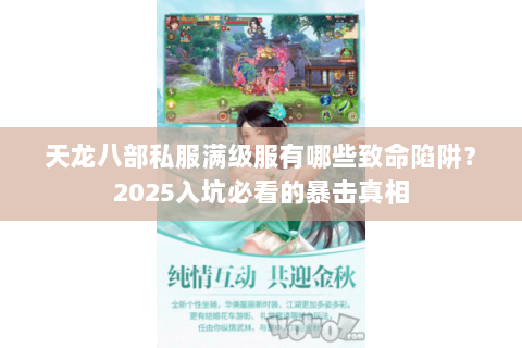 天龙八部私服满级服有哪些致命陷阱?2025入坑必看的暴击真相 天龙八部私服满级服有哪些致命陷阱?2025入坑必看的暴击真相